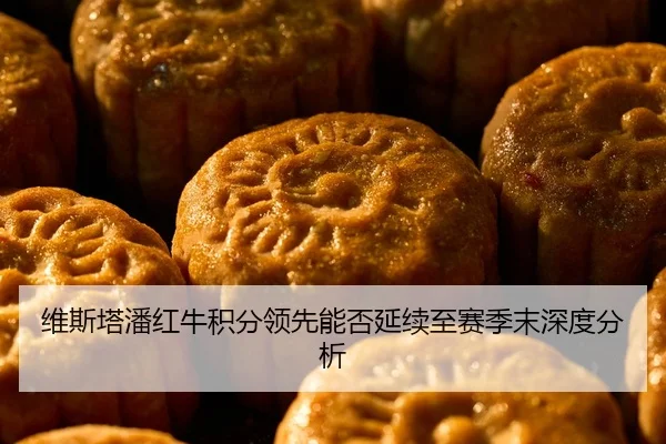 维斯塔潘红牛积分领先能否延续至赛季末深度分析