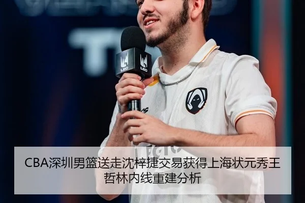 CBA深圳男篮送走沈梓捷交易获得上海状元秀王哲林内线重建分析